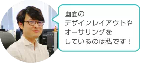 画面のデザインレイアウトやオーサリングをしているのは私です！