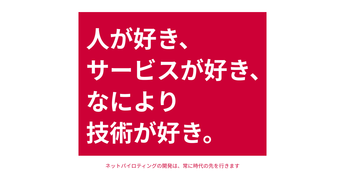 人が好きサービスが好き、なにより技術が好き。ネットパイロティングの開発は、常に時代の先を行きます